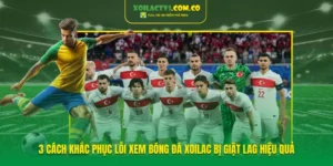 3 Cách Khắc Phục Lỗi Xem Bóng Đá Xoilac Bị Giật Lag Hiệu Quả