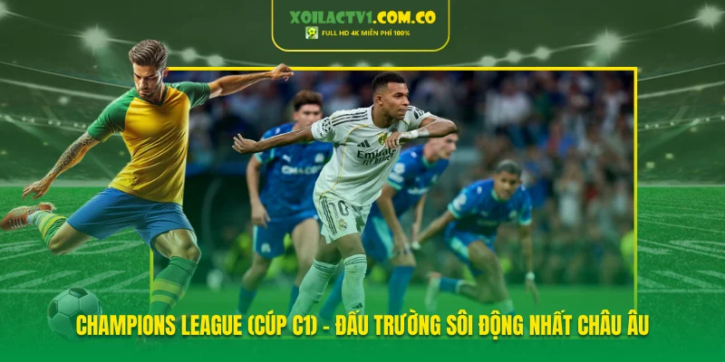 Champions League (Cúp C1) - Đấu trường sôi động nhất châu Âu