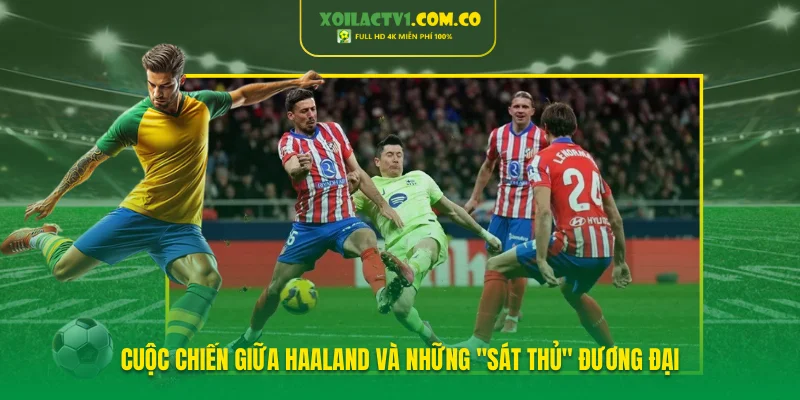 Cuộc chiến giữa Haaland và những "sát thủ" đương đại