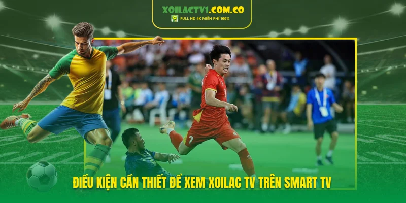 Điều kiện cần thiết để xem Xoilac TV trên Smart TV