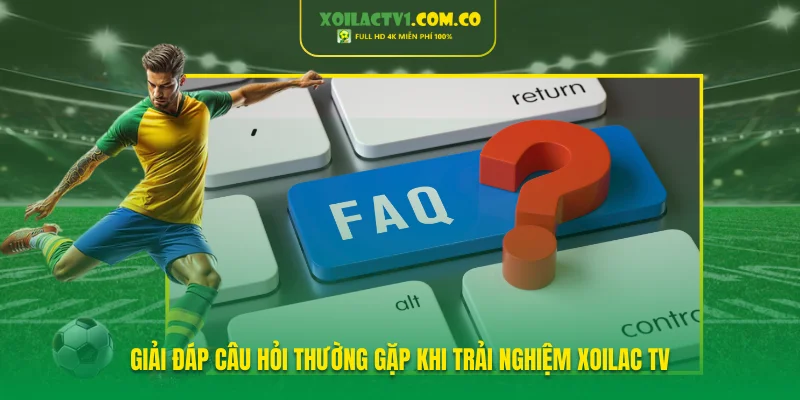 1 số câu hỏi thường gặp khi trải nghiệm Xoilac TV