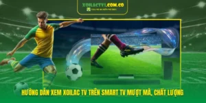 Hướng Dẫn Xem Xoilac TV Trên Smart TV Mượt Mà, Chất Lượng