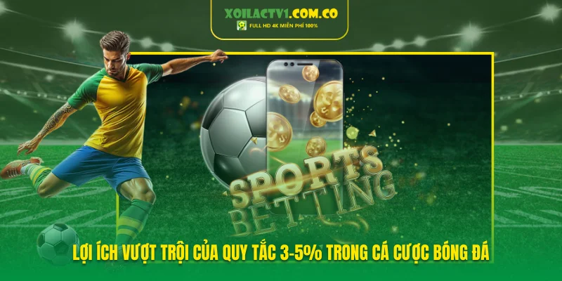 Lợi ích vượt trội của quy tắc 3-5% trong cá cược bóng đá