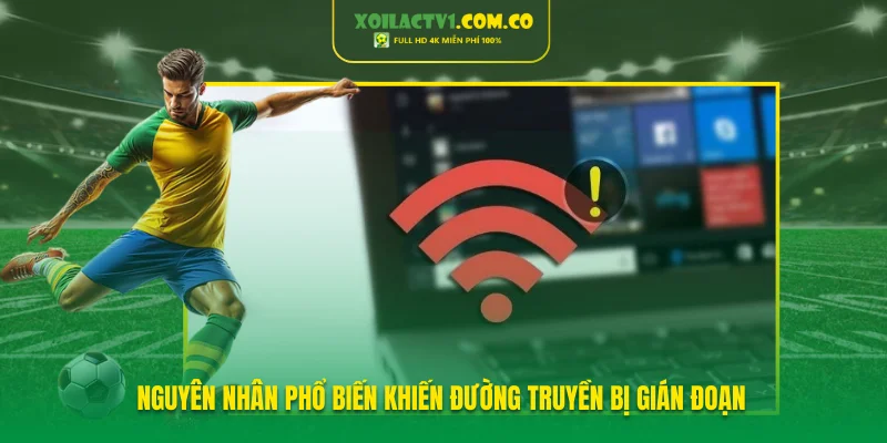 Nguyên nhân phổ biến khiến đường truyền bị gián đoạn