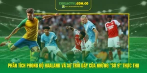 Phân Tích Phong Độ Haaland Và Sự Trỗi Dậy Của Những "Số 9" Thực Thụ
