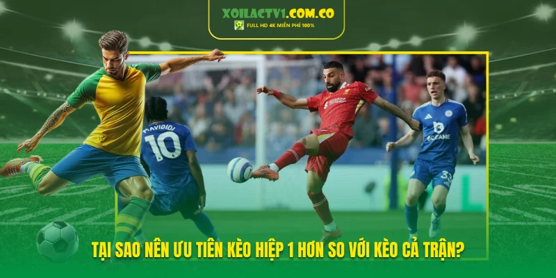 Tại sao nên ưu tiên kèo hiệp 1 hơn so với kèo cả trận? Tại sao nên ưu tiên kèo hiệp 1 hơn so với kèo cả trận?