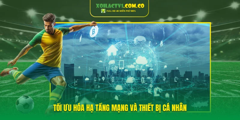 Tối ưu hóa hạ tầng mạng và thiết bị cá nhân