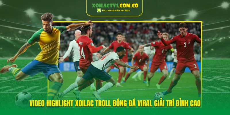 Video Highlight Xoilac Troll Bóng Đá Viral Giải Trí Đỉnh Cao